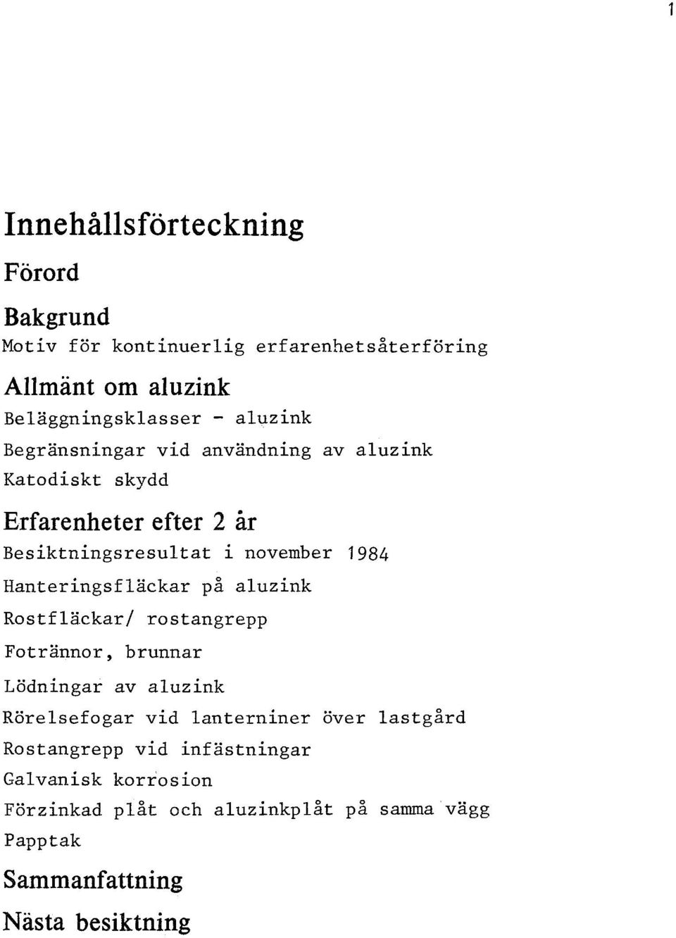 Hanteringsfläckar på aluzink Rostfläckar/ rostangrepp Fotrännor, brunnar Lödningar av aluzink Rörelsefogar Rostangrepp vid