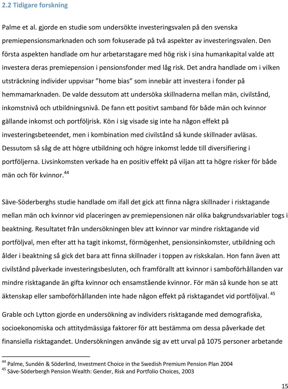 Det andra handlade om i vilken utsträckning individer uppvisar home bias som innebär att investera i fonder på hemmamarknaden.