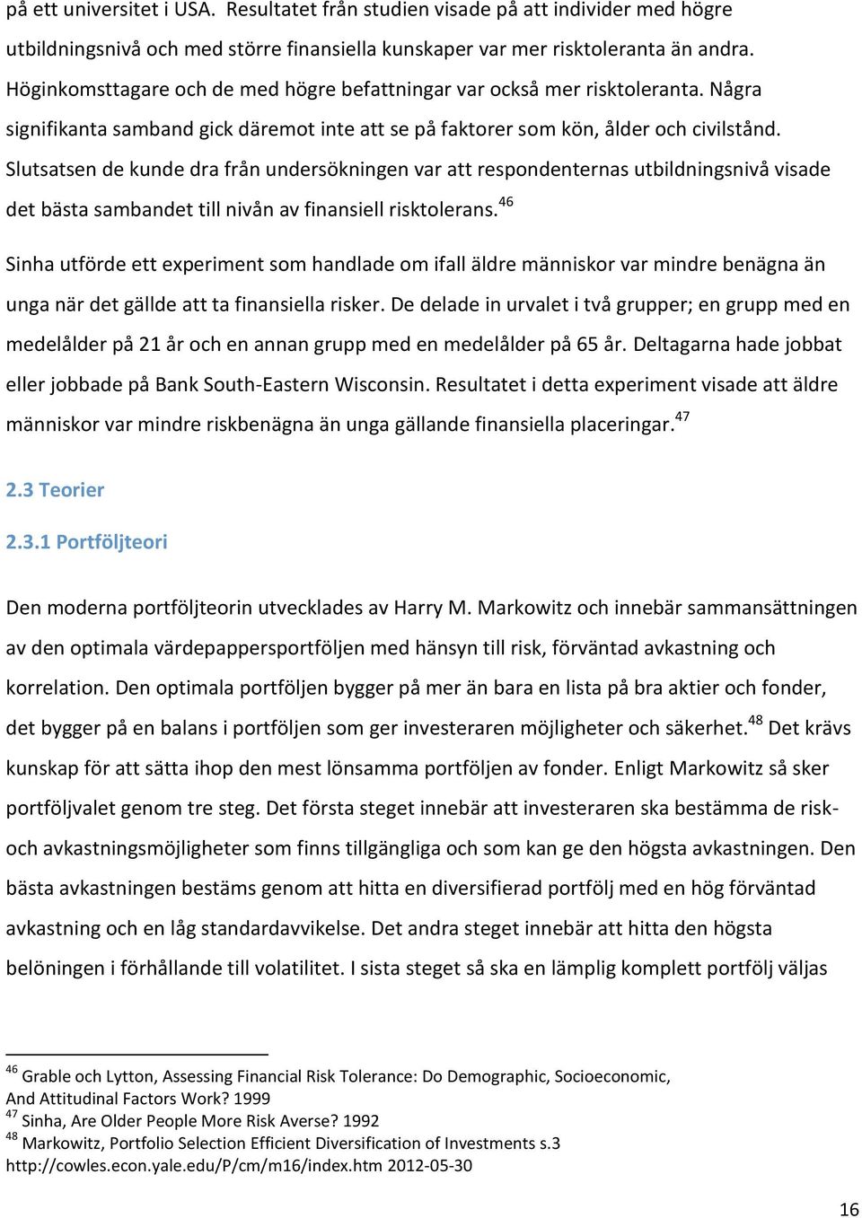 Slutsatsen de kunde dra från undersökningen var att respondenternas utbildningsnivå visade det bästa sambandet till nivån av finansiell risktolerans.