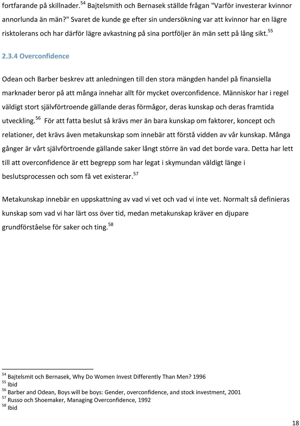 4 Overconfidence Odean och Barber beskrev att anledningen till den stora mängden handel på finansiella marknader beror på att många innehar allt för mycket overconfidence.