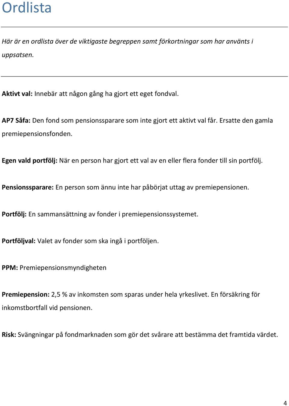 Egen vald portfölj: När en person har gjort ett val av en eller flera fonder till sin portfölj. Pensionssparare: En person som ännu inte har påbörjat uttag av premiepensionen.