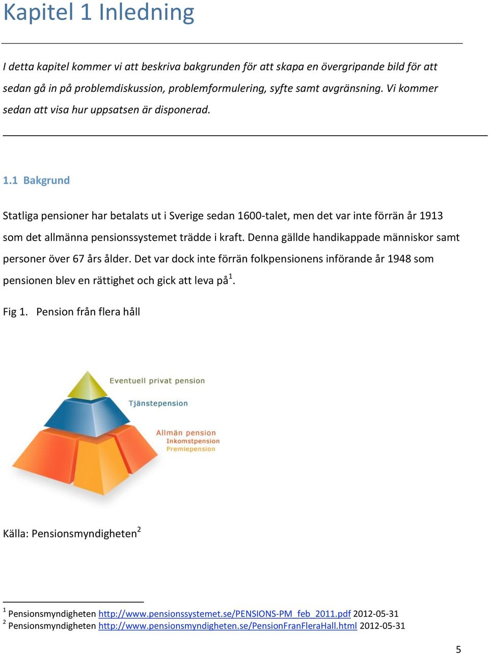 1 Bakgrund Statliga pensioner har betalats ut i Sverige sedan 1600 talet, men det var inte förrän år 1913 som det allmänna pensionssystemet trädde i kraft.