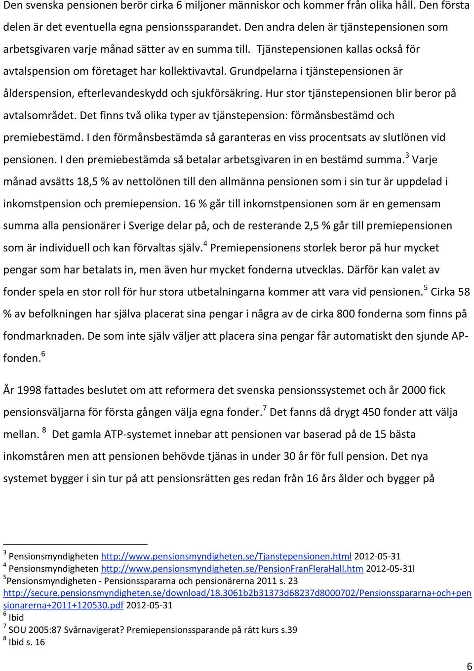 Grundpelarna i tjänstepensionen är ålderspension, efterlevandeskydd och sjukförsäkring. Hur stor tjänstepensionen blir beror på avtalsområdet.