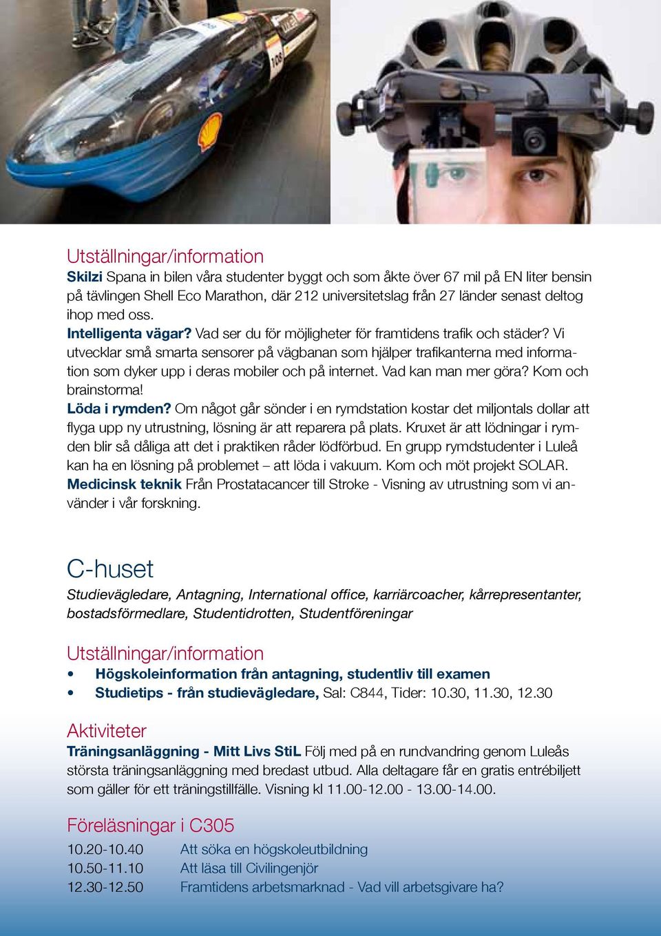 Vi utvecklar små smarta sensorer på vägbanan som hjälper trafikanterna med information som dyker upp i deras mobiler och på internet. Vad kan man mer göra? Kom och brainstorma! Löda i rymden?