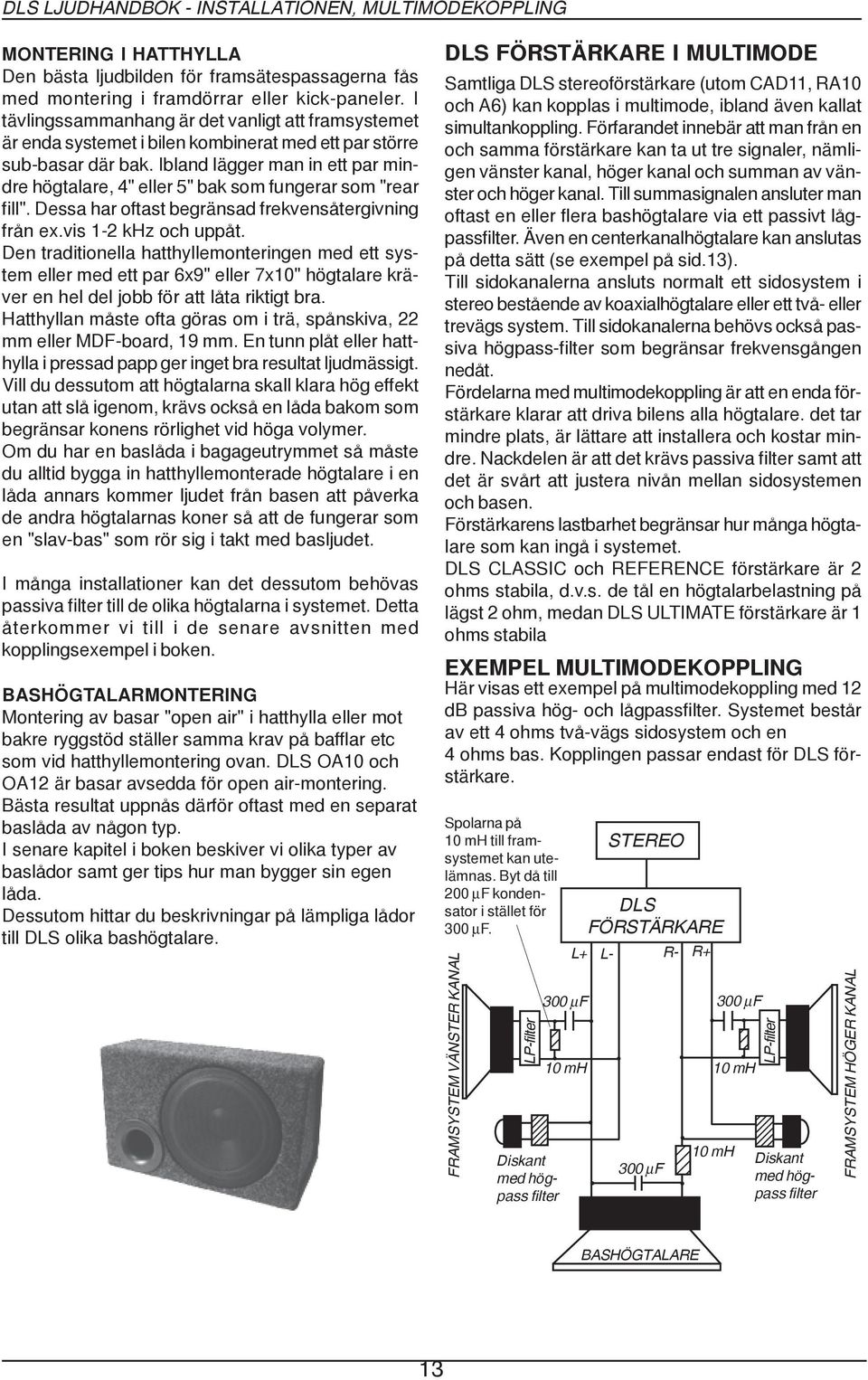 Ibland lägger man in ett par mindre högtalare, 4" eller 5" bak som fungerar som "rear fill". Dessa har oftast begränsad frekvensåtergivning från ex.vis 12 khz och uppåt.