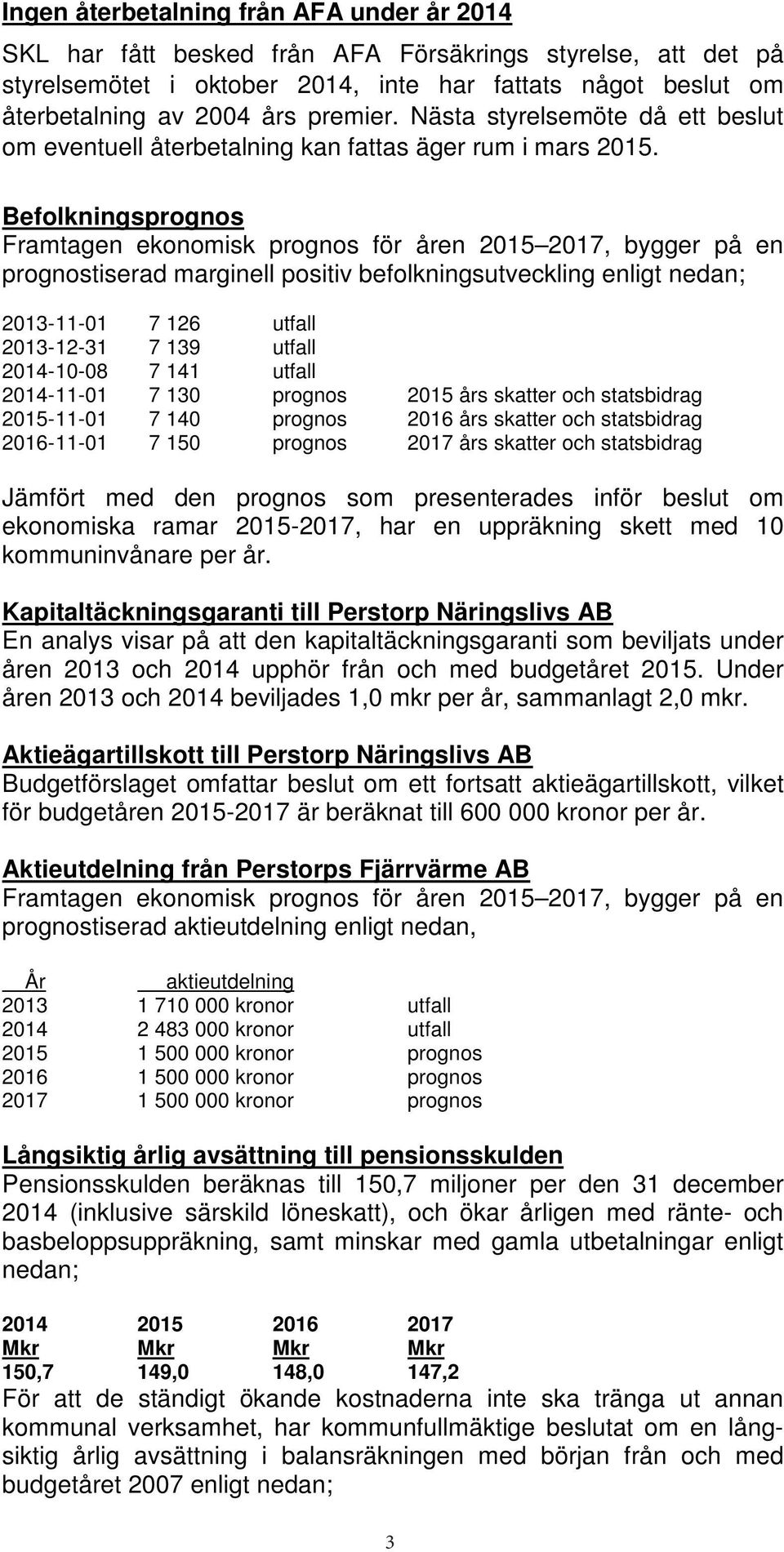 Befolkningsprognos Framtagen ekonomisk prognos för åren 2015 2017, bygger på en prognostiserad marginell positiv befolkningsutveckling enligt nedan; 2013-11-01 7 126 utfall 2013-12-31 7 139 utfall