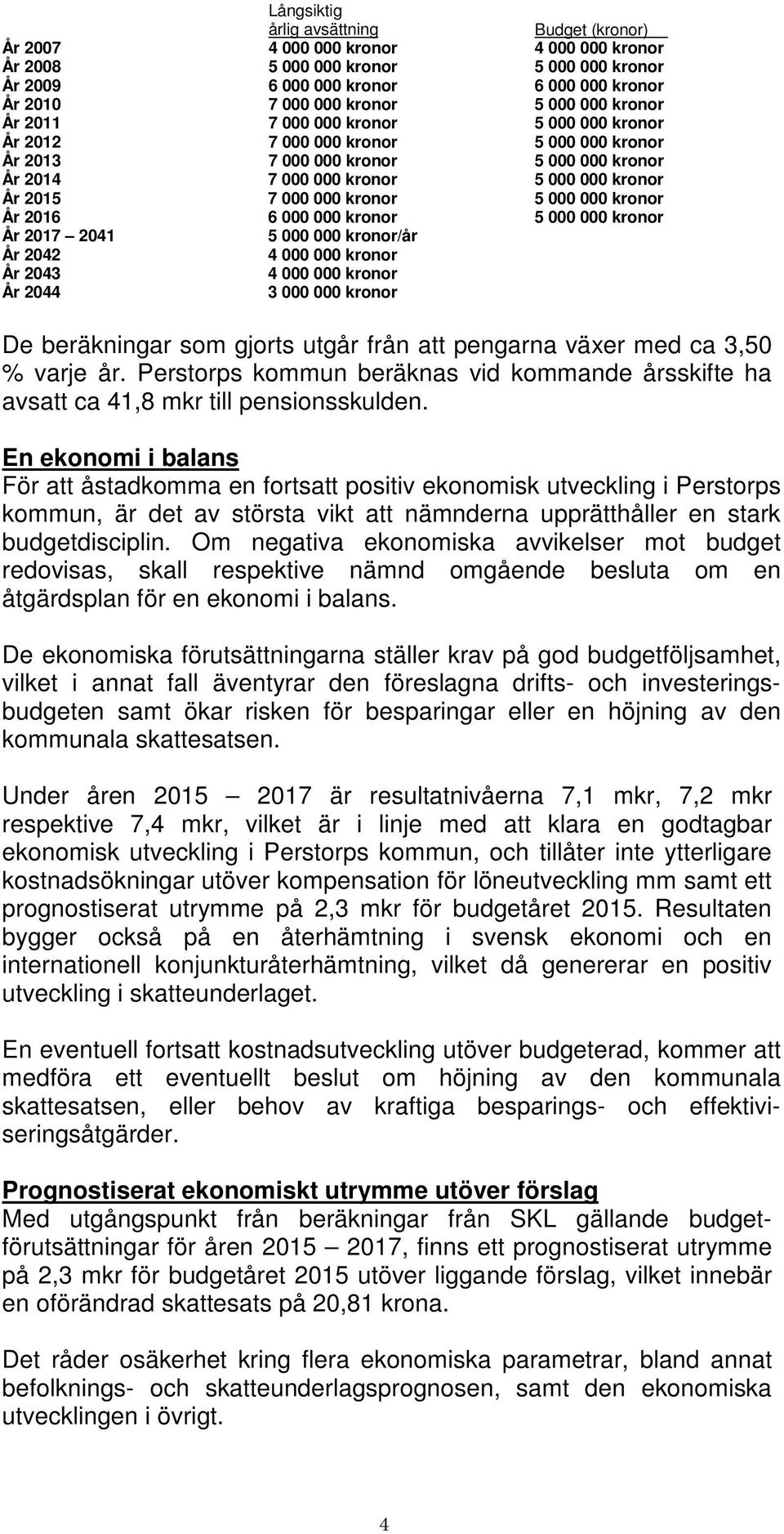 000 kronor 5 000 000 kronor År 2016 6 000 000 kronor 5 000 000 kronor År 2017 2041 5 000 000 kronor/år År 2042 4 000 000 kronor År 2043 4 000 000 kronor År 2044 3 000 000 kronor De beräkningar som