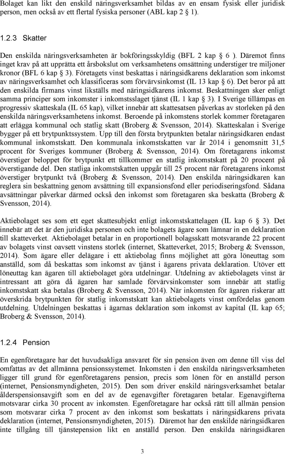 Däremot finns inget krav på att upprätta ett årsbokslut om verksamhetens omsättning understiger tre miljoner kronor (BFL 6 kap 3).