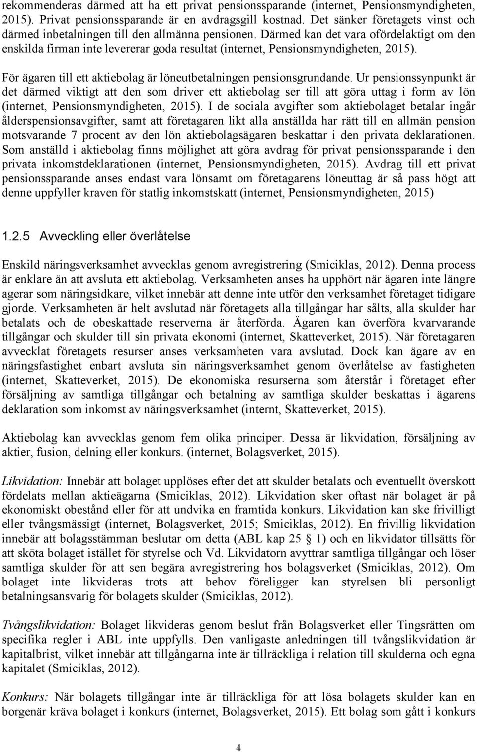 Därmed kan det vara ofördelaktigt om den enskilda firman inte levererar goda resultat (internet, Pensionsmyndigheten, 2015). För ägaren till ett aktiebolag är löneutbetalningen pensionsgrundande.