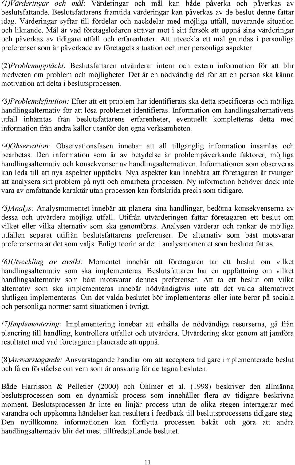 Mål är vad företagsledaren strävar mot i sitt försök att uppnå sina värderingar och påverkas av tidigare utfall och erfarenheter.