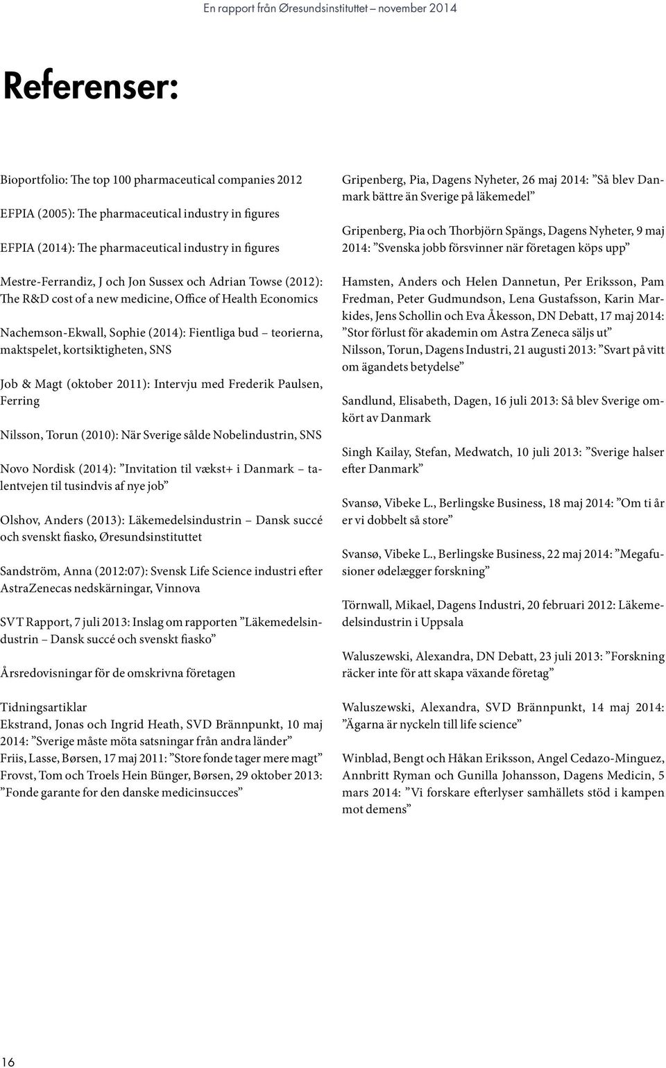 bud teorierna, maktspelet, kortsiktigheten, SNS Job & Magt (oktober 2011): Intervju med Frederik Paulsen, Ferring Nilsson, Torun (2010): När Sverige sålde Nobelindustrin, SNS Novo Nordisk (2014):