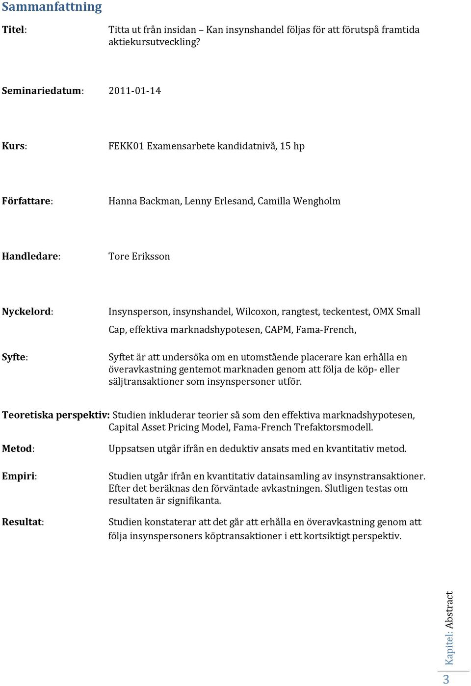 insynshandel, Wilcoxon, rangtest, teckentest, OMX Small Cap, effektiva marknadshypotesen, CAPM, Fama-French, Syftet är att undersöka om en utomstående placerare kan erhålla en överavkastning gentemot