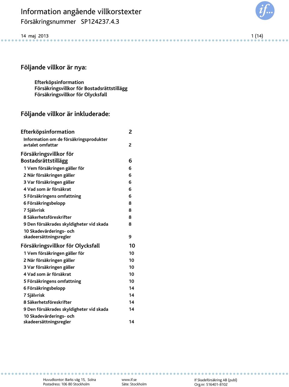 3 Var försäkringen gäller 6 4 Vad som är försäkrat 6 5 Försäkringens omfattning 6 6 Försäkringsbelopp 8 7 Självrisk 8 8 Säkerhetsföreskrifter 8 9 Den försäkrades skyldigheter vid skada 8 10