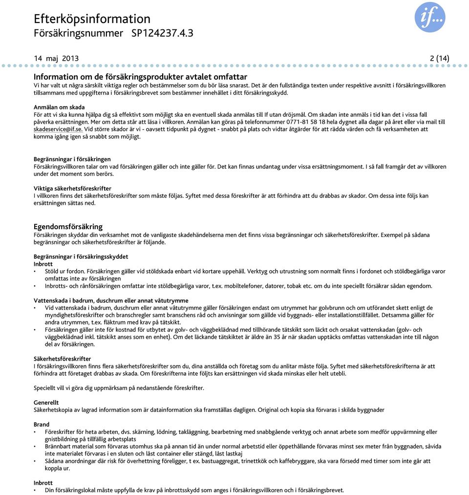 Anmälan om skada För att vi ska kunna hjälpa dig så effektivt som möjligt ska en eventuell skada anmälas till If utan dröjsmål. Om skadan inte anmäls i tid kan det i vissa fall påverka ersättningen.