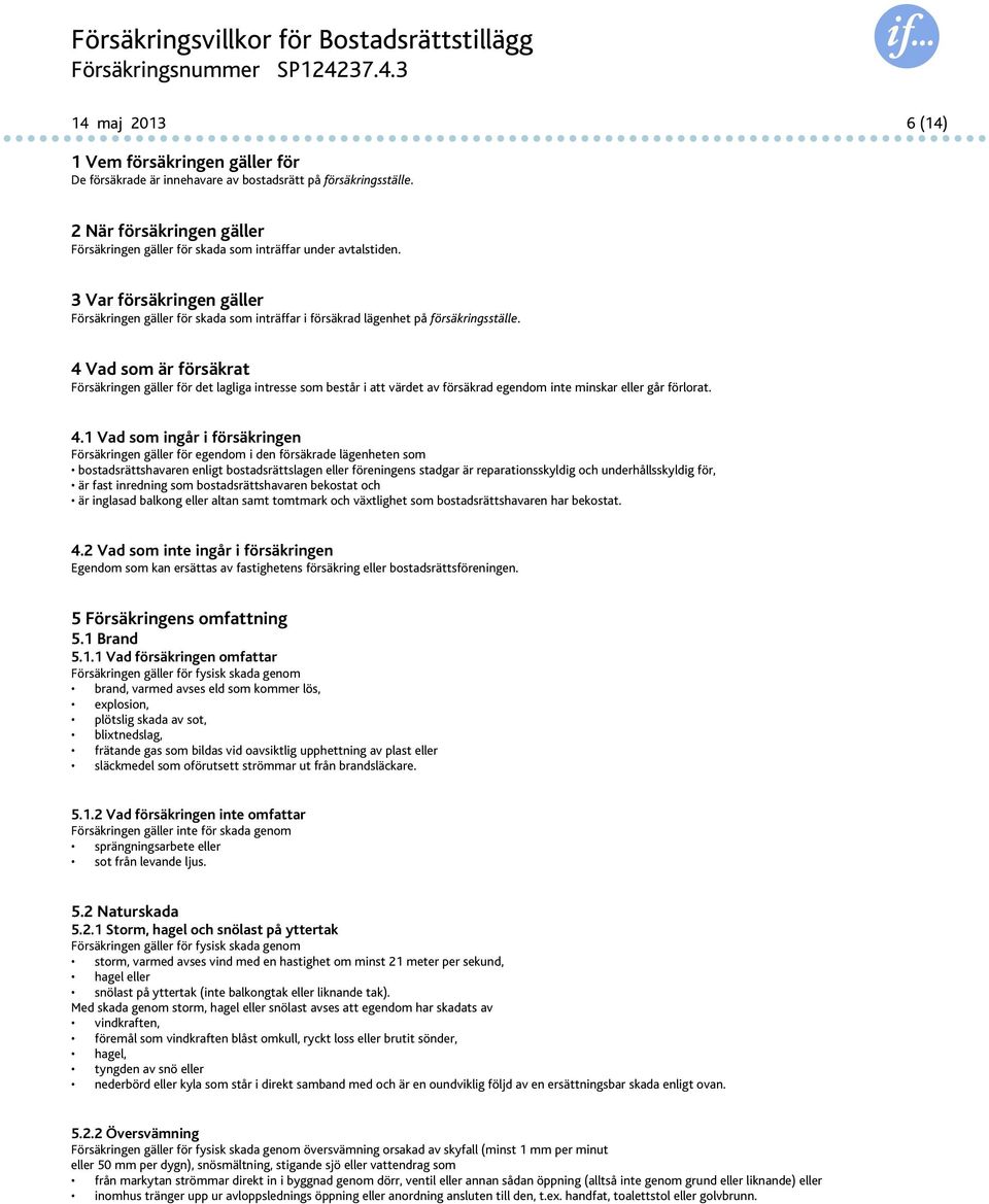 3 Var försäkringen gäller Försäkringen gäller för skada som inträffar i försäkrad lägenhet på försäkringsställe.