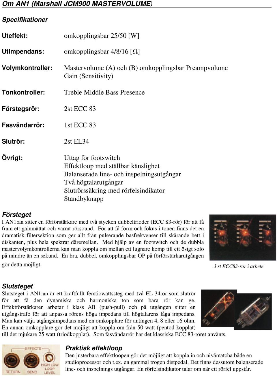 Balanserade line- och inspelningsutgångar Två högtalarutgångar Slutrörssäkring med rörfelsindikator Standbyknapp Försteget I AN1:an sitter en förförstärkare med två stycken dubbeltrioder (ECC 83-rör)