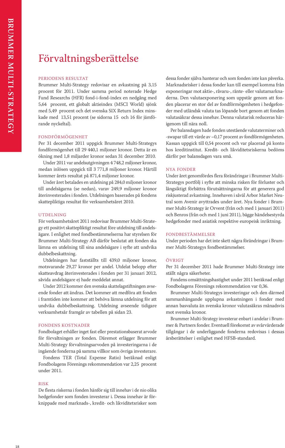 minskade med 13,51 procent (se sidorna 15 och 16 för jämförande nyckeltal). FONDFÖRMÖGENHET Per 31 december 2011 uppgick Brummer Multi-Strategys fondförmögenhet till 29 440,1 miljoner kronor.