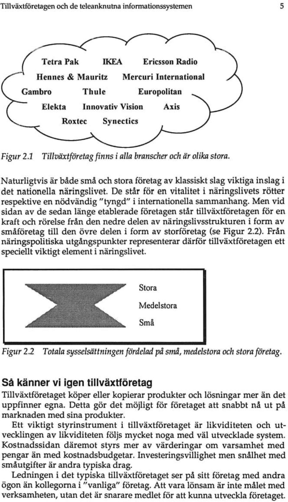 De står för en vitalitet i näringslivets rötter respektive en nödvändig "tyngd" i internationella sammanhang.