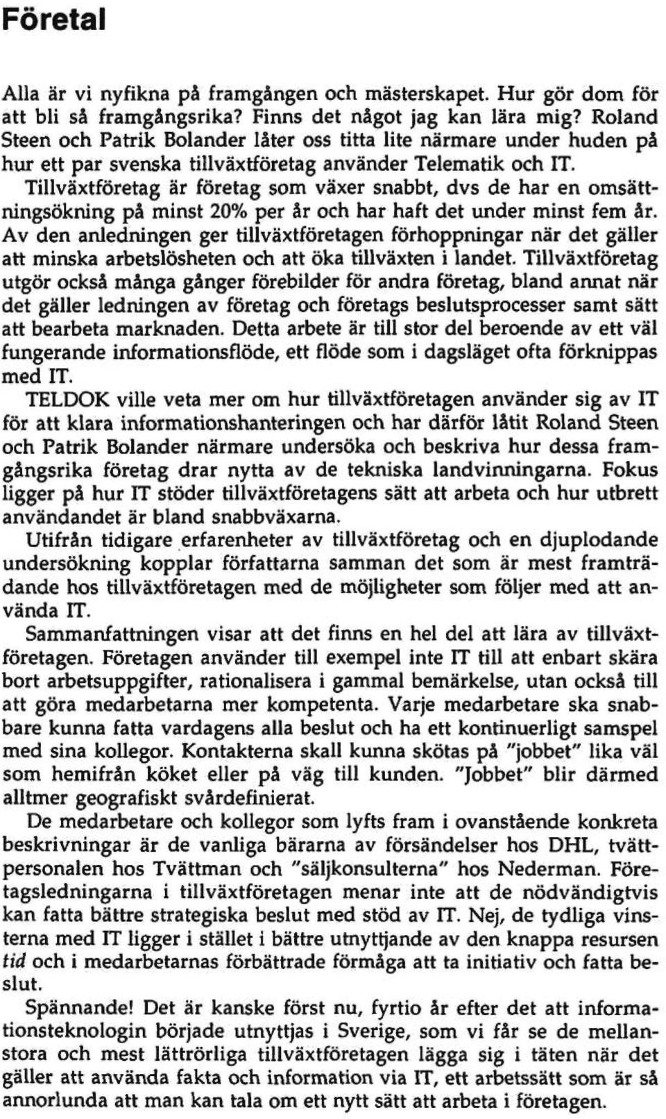 Tillväxtföretag är företag som växer snabbt, dvs de har en omsättningsökning på minst 20% per år och har haft det under minst fem år.