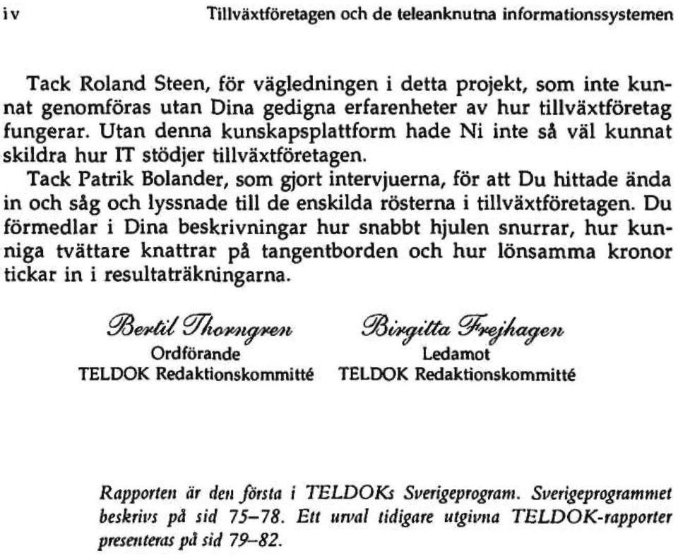 Tack Patrik Bolander, som gjort intervjuerna, för att Du hittade ända in och såg och lyssnade till de enskilda rösterna i tillväxtföretagen.