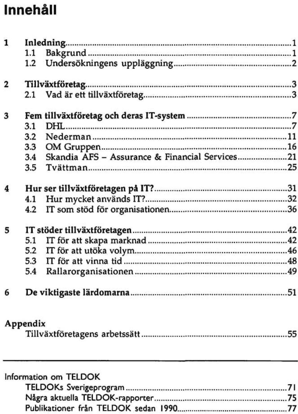 2 IT som stöd för organisationen 36 5 IT stöder tillväxtföretagen 42 5.1 IT för att skapa marknad 42 5.2 IT för att utöka volym 46 5.3 IT för att vinna tid 48 5.