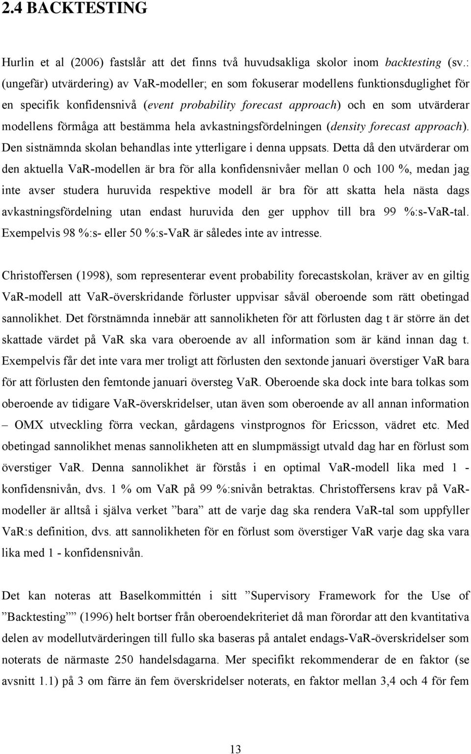 bestämma hela avkastningsfördelningen (density forecast approach). Den sistnämnda skolan behandlas inte ytterligare i denna uppsats.