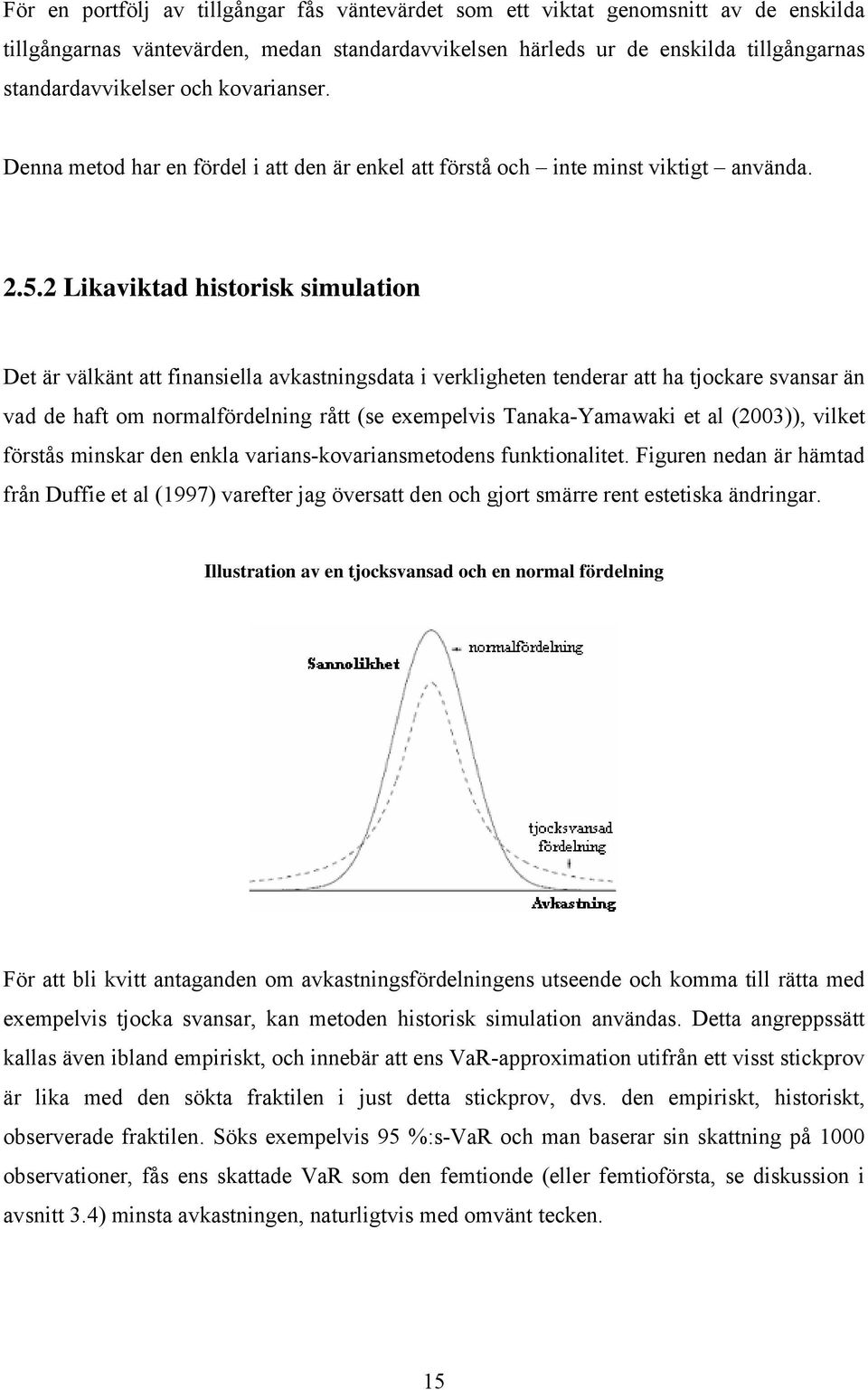 2 Likaviktad historisk simulation Det är välkänt att finansiella avkastningsdata i verkligheten tenderar att ha tjockare svansar än vad de haft om normalfördelning rått (se exempelvis Tanaka-Yamawaki