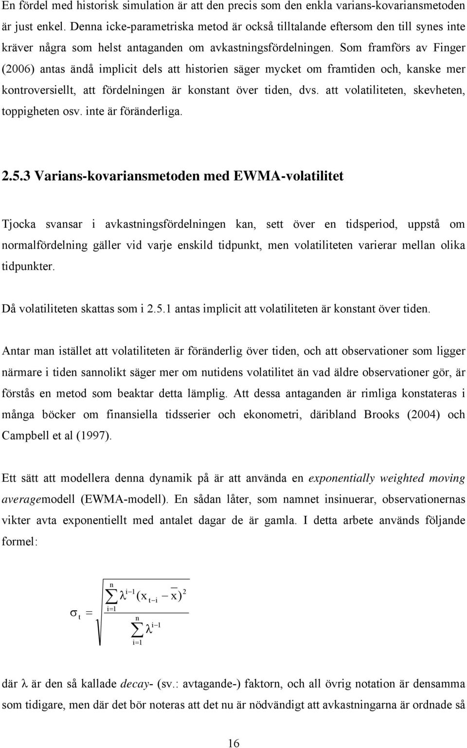 Som framförs av Finger (2006) antas ändå implicit dels att historien säger mycket om framtiden och, kanske mer kontroversiellt, att fördelningen är konstant över tiden, dvs.