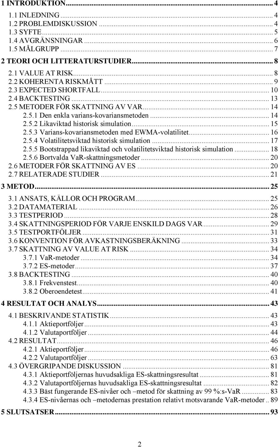 .. 16 2.5.4 Volatilitetsviktad historisk simulation... 17 2.5.5 Bootstrappad likaviktad och volatilitetsviktad historisk simulation... 18 2.5.6 Bortvalda VaR-skattningsmetoder... 20 2.