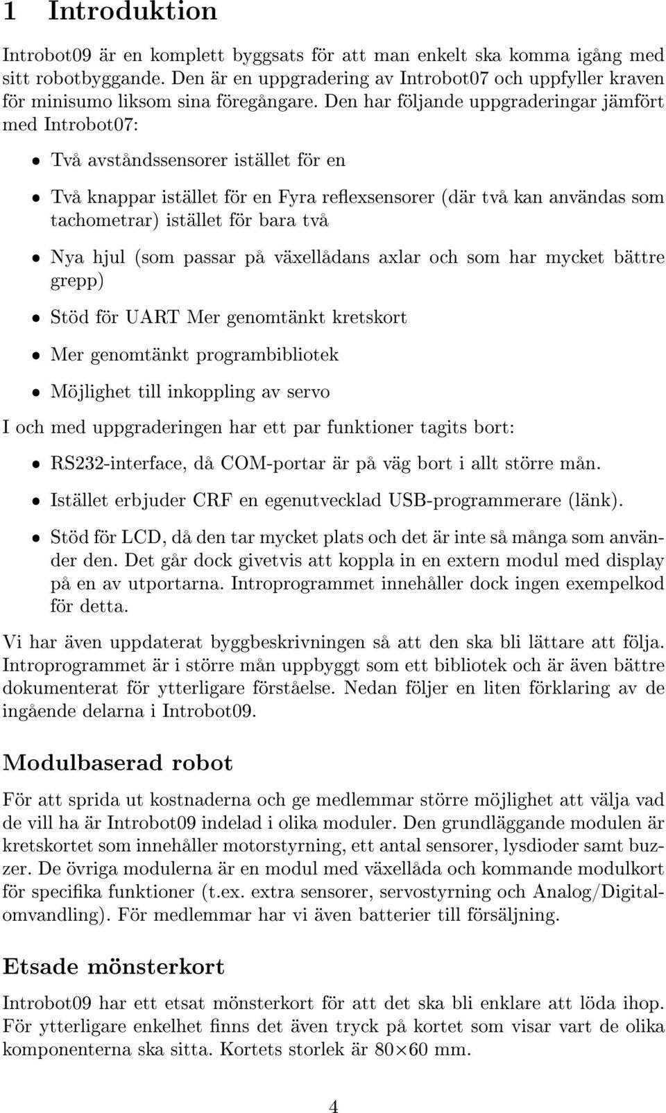 Den har följande uppgraderingar jämfört med Introbot07: ˆ Två avståndssensorer istället för en ˆ Två knappar istället för en Fyra reexsensorer (där två kan användas som tachometrar) istället för bara