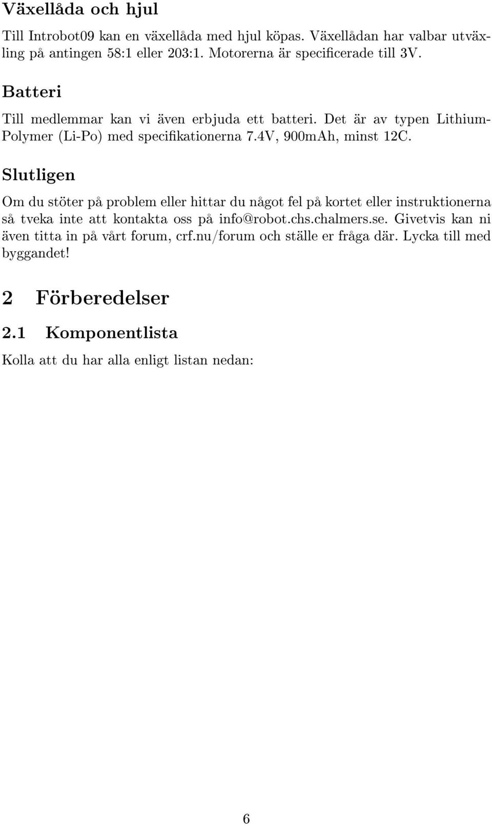 4V, 900mAh, minst 12C. Slutligen Om du stöter på problem eller hittar du något fel på kortet eller instruktionerna så tveka inte att kontakta oss på info@robot.