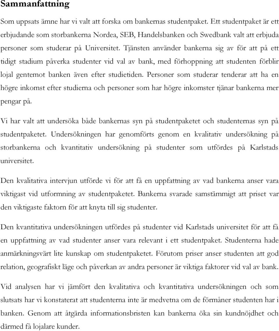 Tjänsten använder bankerna sig av för att på ett tidigt stadium påverka studenter vid val av bank, med förhoppning att studenten förblir lojal gentemot banken även efter studietiden.