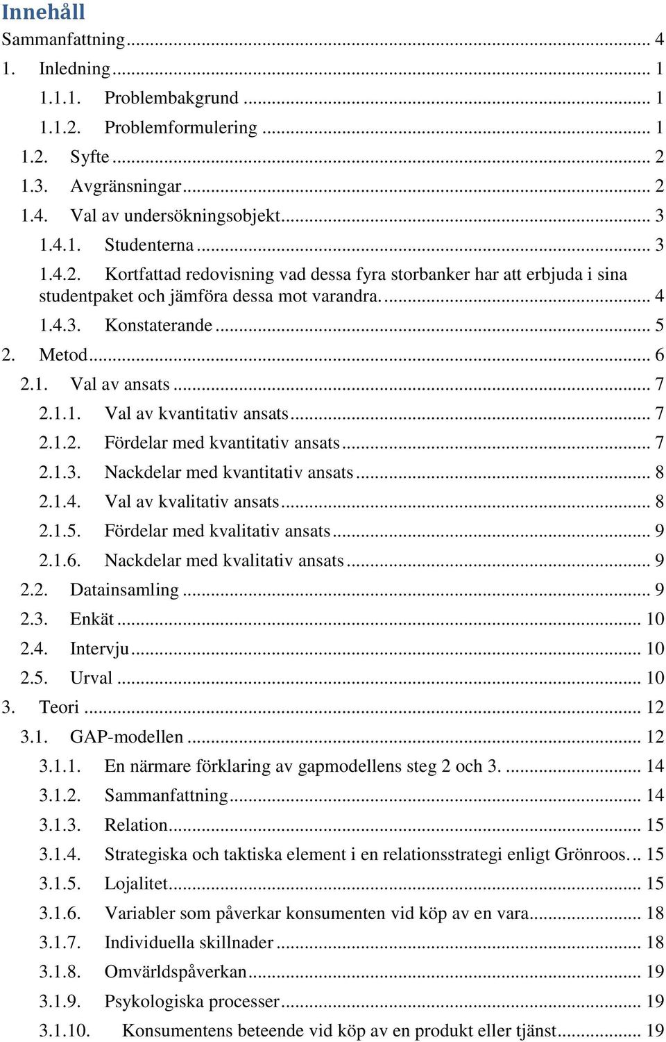 1.1. Val av kvantitativ ansats... 7 2.1.2. Fördelar med kvantitativ ansats... 7 2.1.3. Nackdelar med kvantitativ ansats... 8 2.1.4. Val av kvalitativ ansats... 8 2.1.5. Fördelar med kvalitativ ansats.