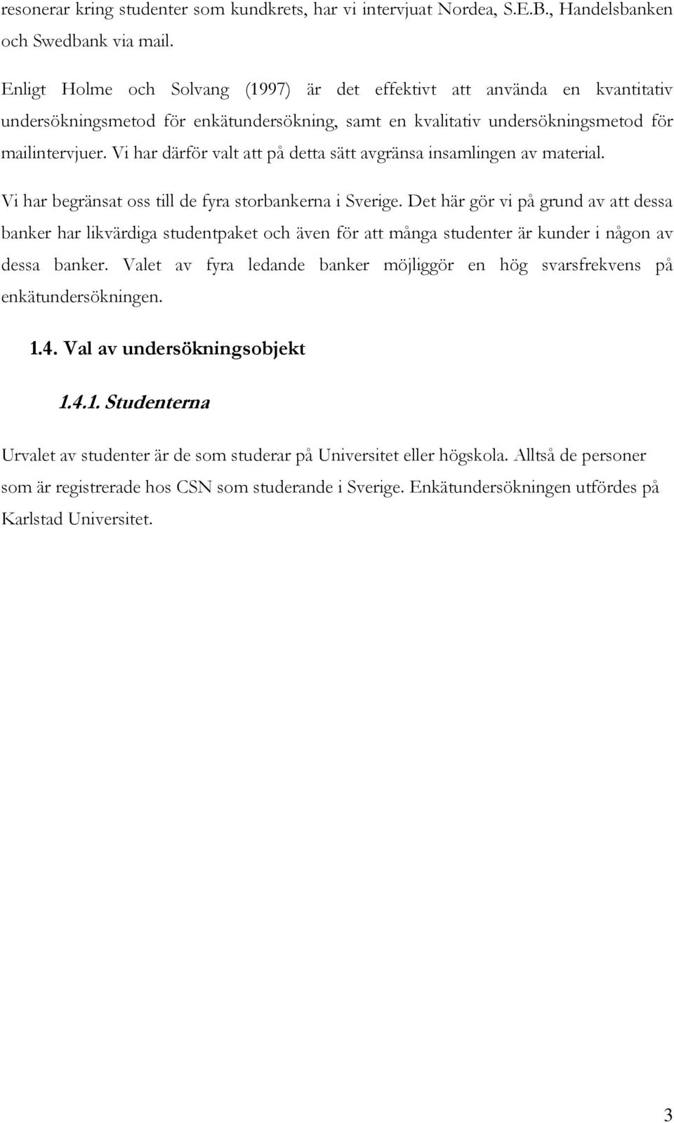 Vi har därför valt att på detta sätt avgränsa insamlingen av material. Vi har begränsat oss till de fyra storbankerna i Sverige.