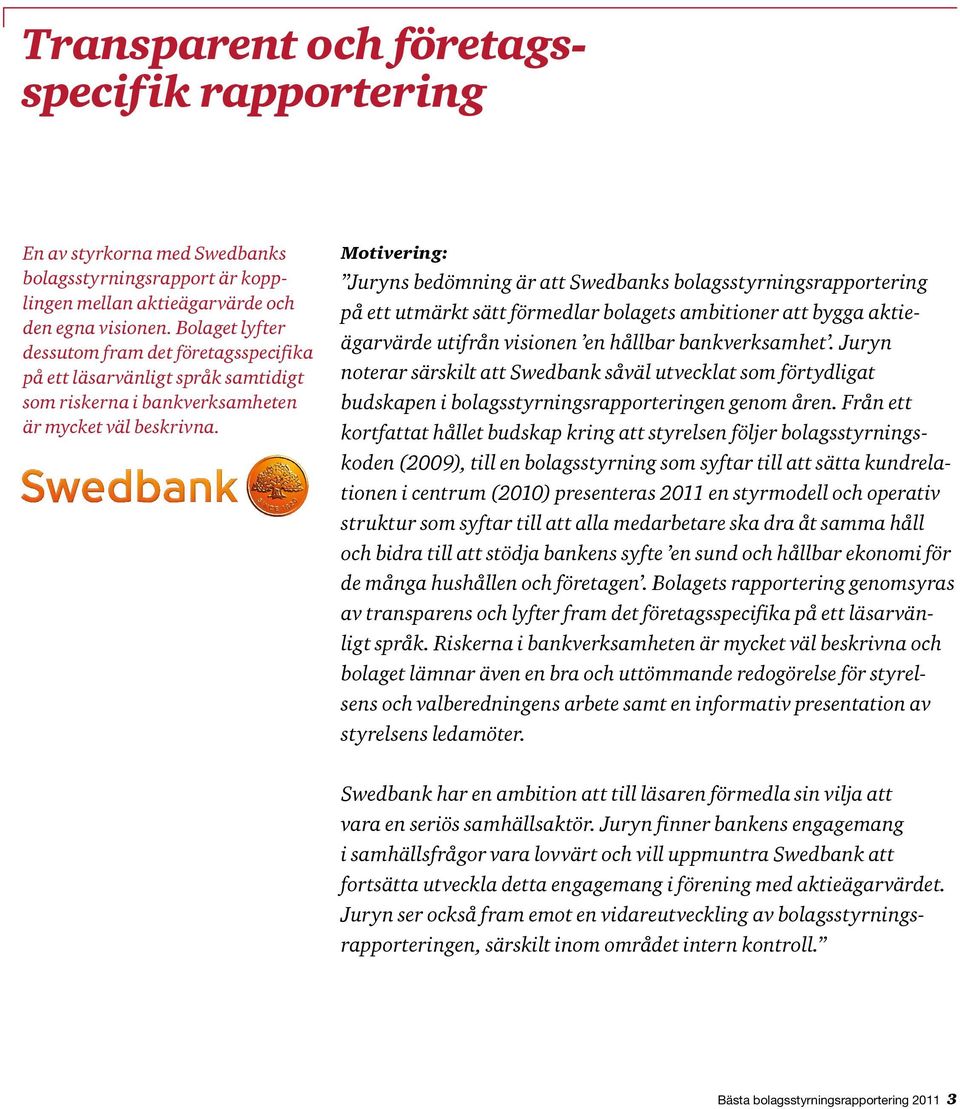 Motivering: Juryns bedömning är att Swedbanks bolagsstyrningsrapportering på ett utmärkt sätt förmedlar bolagets ambitioner att bygga aktieägarvärde utifrån visionen en hållbar bankverksamhet.