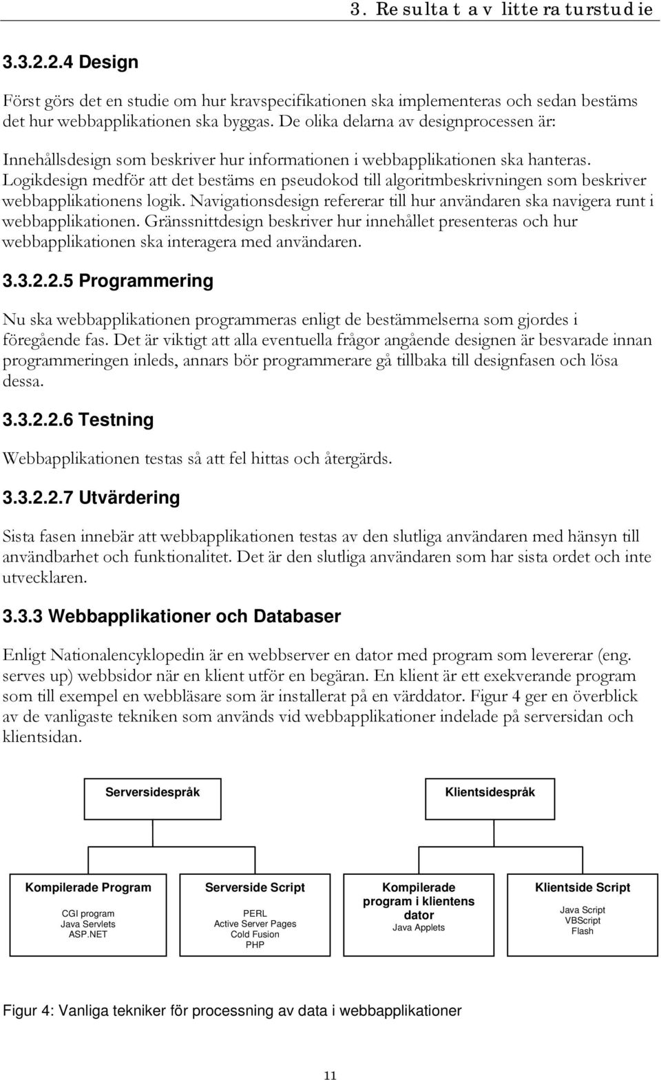 Logikdesign medför att det bestäms en pseudokod till algoritmbeskrivningen som beskriver webbapplikationens logik.