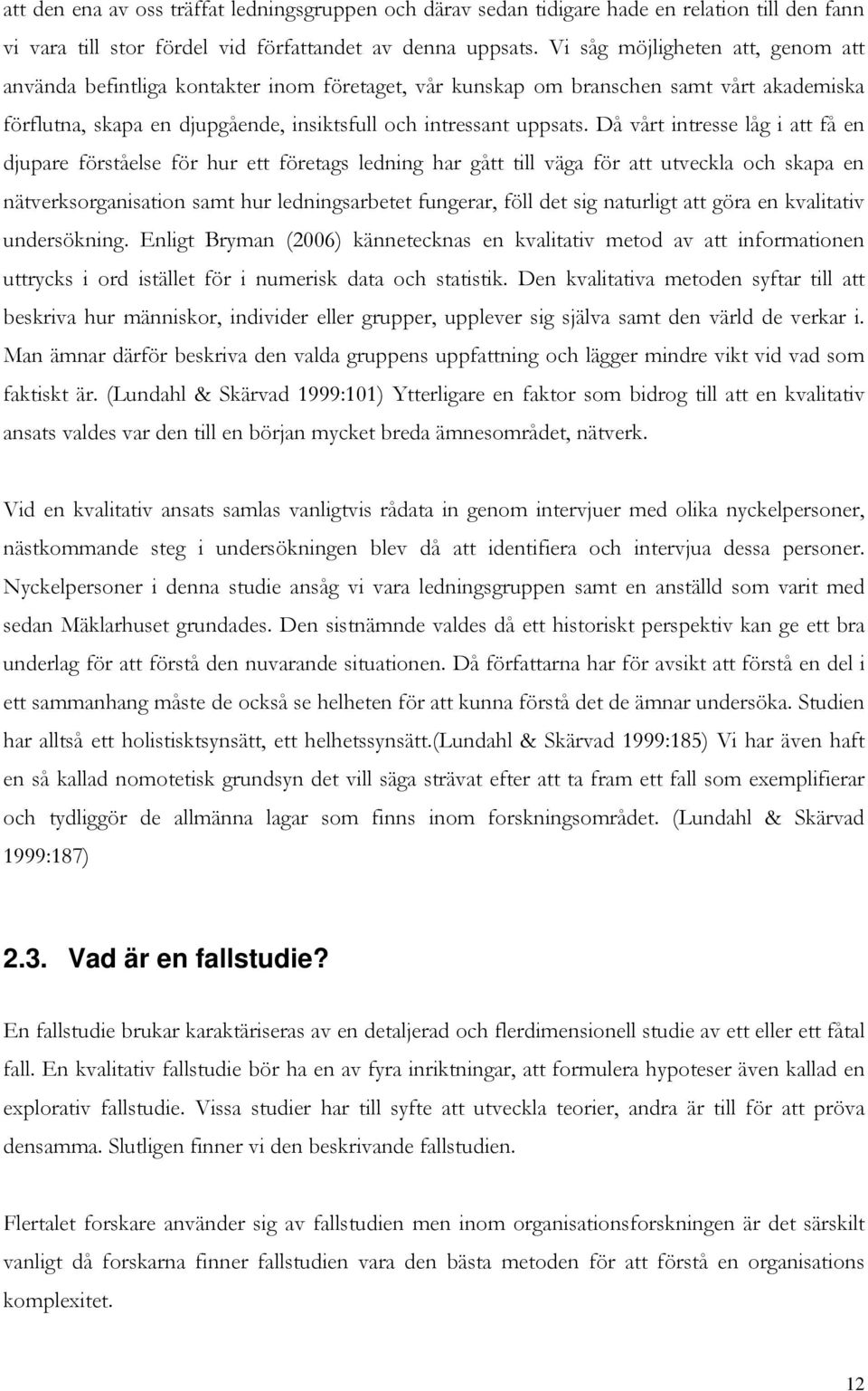 Då vårt intresse låg i att få en djupare förståelse för hur ett företags ledning har gått till väga för att utveckla och skapa en nätverksorganisation samt hur ledningsarbetet fungerar, föll det sig