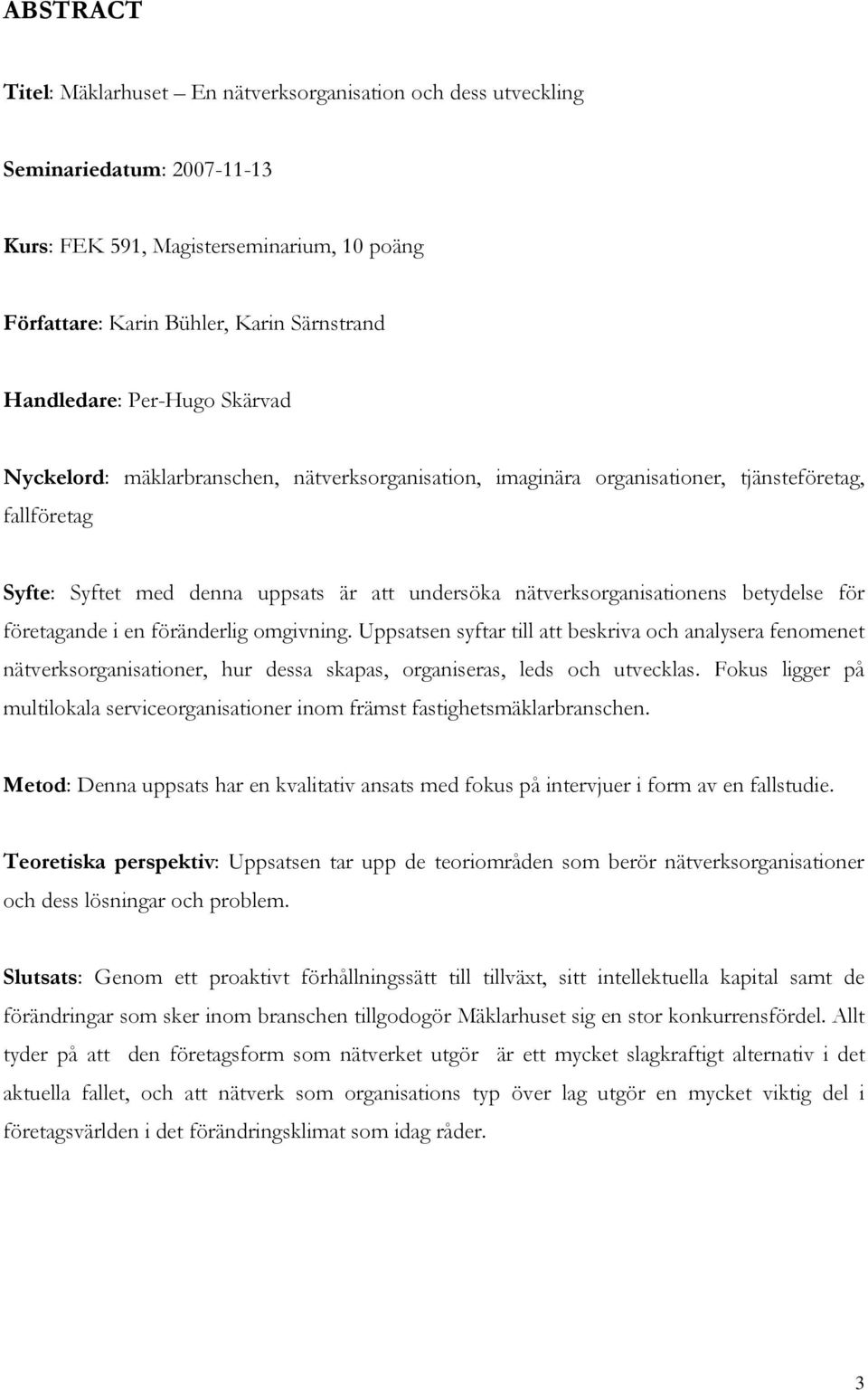 betydelse för företagande i en föränderlig omgivning. Uppsatsen syftar till att beskriva och analysera fenomenet nätverksorganisationer, hur dessa skapas, organiseras, leds och utvecklas.