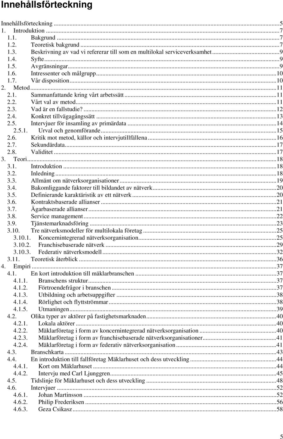 Vad är en fallstudie?...12 2.4. Konkret tillvägagångssätt...13 2.5. Intervjuer för insamling av primärdata...14 2.5.1. Urval och genomförande...15 2.6.