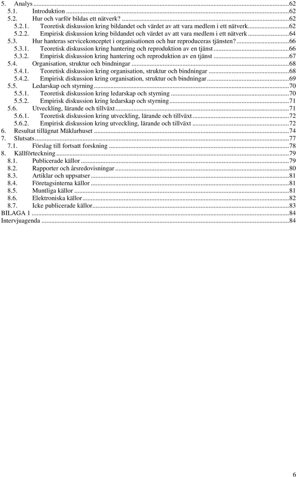 Empirisk diskussion kring hantering och reproduktion av en tjänst...67 5.4. Organisation, struktur och bindningar...68 5.4.1. Teoretisk diskussion kring organisation, struktur och bindningar...68 5.4.2.