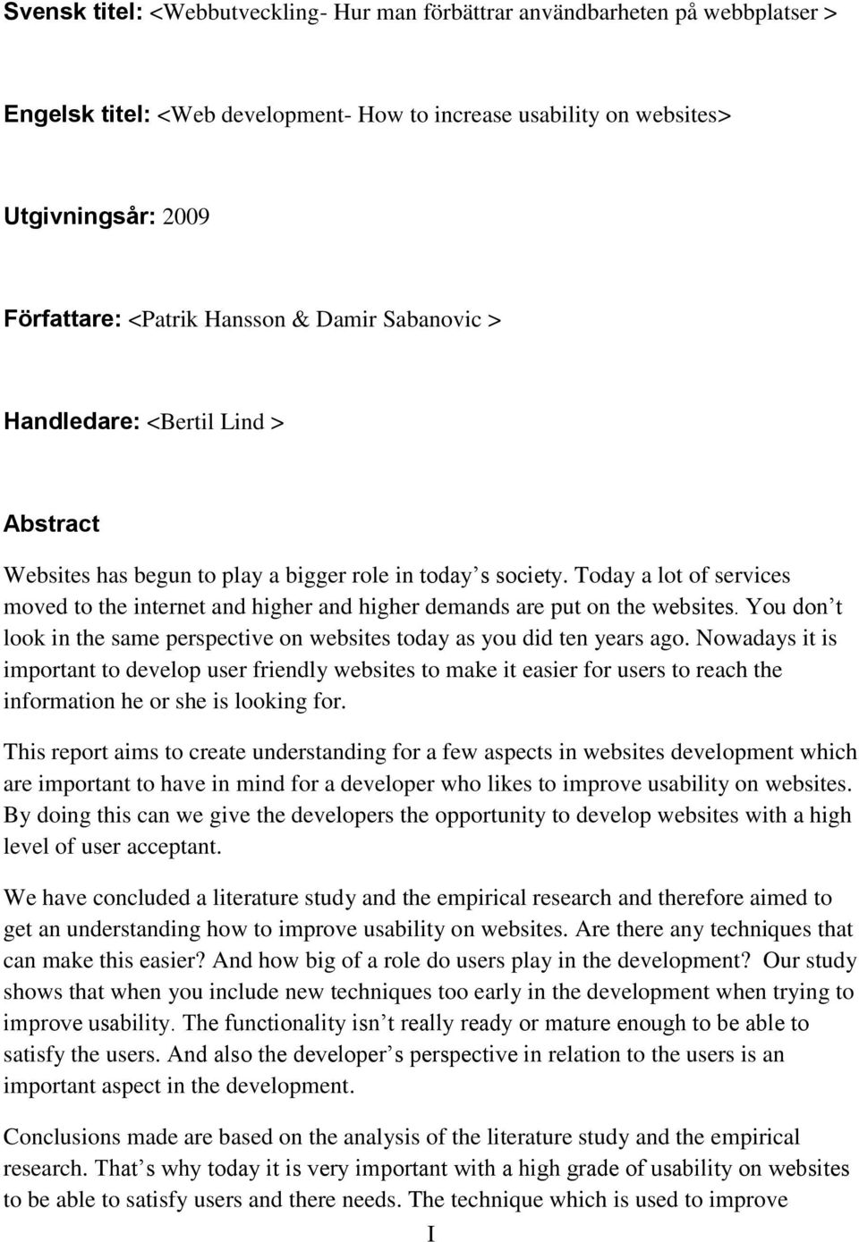 Today a lot of services moved to the internet and higher and higher demands are put on the websites. You don t look in the same perspective on websites today as you did ten years ago.