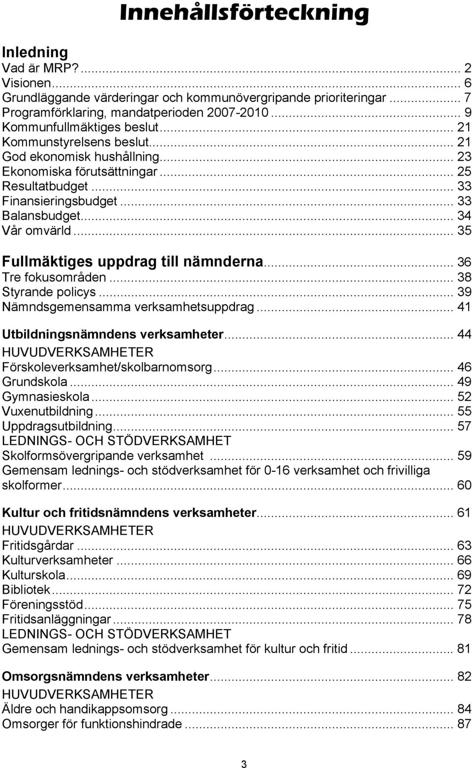 .. 34 Vår omvärld... 35 Fullmäktiges uppdrag till nämnderna... 36 Tre fokusområden... 38 Styrande policys... 39 Nämndsgemensamma verksamhetsuppdrag... 41 Utbildningsnämndens verksamheter.