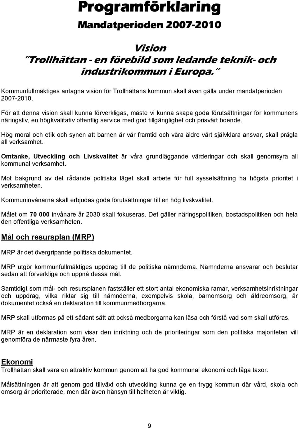 För att denna vision skall kunna förverkligas, måste vi kunna skapa goda förutsättningar för kommunens näringsliv, en högkvalitativ offentlig service med god tillgänglighet och prisvärt boende.