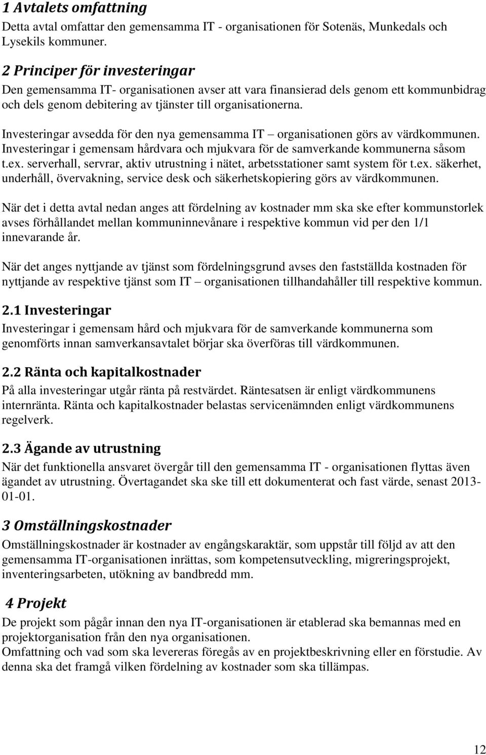 Investeringar avsedda för den nya gemensamma IT organisationen görs av värdkommunen. Investeringar i gemensam hårdvara och mjukvara för de samverkande kommunerna såsom t.ex.