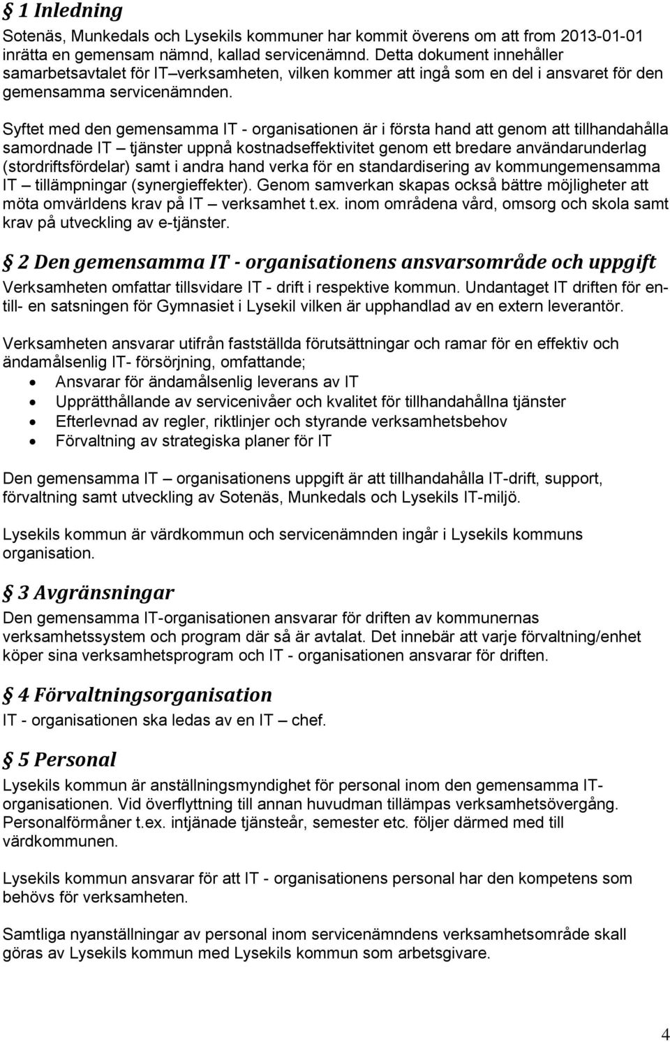 Syftet med den gemensamma IT - organisationen är i första hand att genom att tillhandahålla samordnade IT tjänster uppnå kostnadseffektivitet genom ett bredare användarunderlag (stordriftsfördelar)