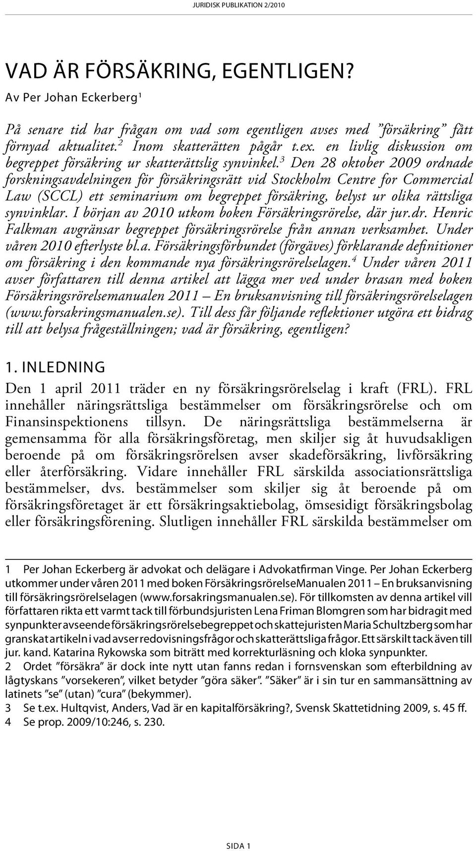 3 Den 28 oktober 2009 ordnade forskningsavdelningen för försäkringsrätt vid Stockholm Centre for Commercial Law (SCCL) ett seminarium om begreppet försäkring, belyst ur olika rättsliga synvinklar.