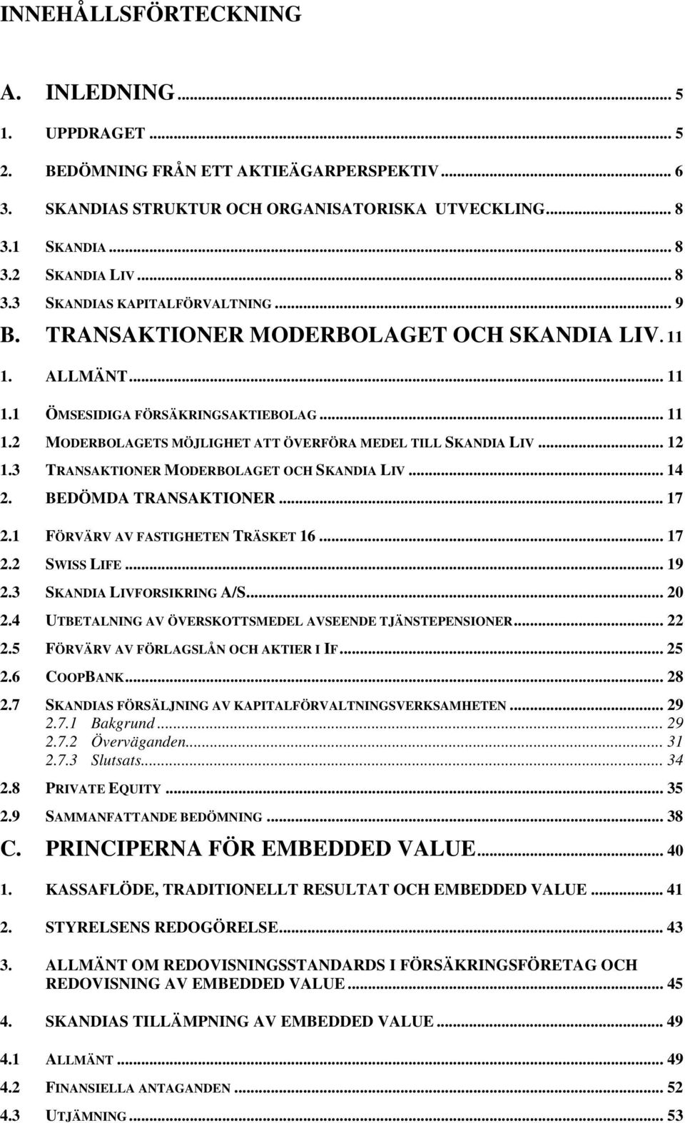 3 TRANSAKTIONER MODERBOLAGET OCH SKANDIA LIV... 14 2. BEDÖMDA TRANSAKTIONER... 17 2.1 FÖRVÄRV AV FASTIGHETEN TRÄSKET 16... 17 2.2 SWISS LIFE... 19 2.3 SKANDIA LIVFORSIKRING A/S... 20 2.