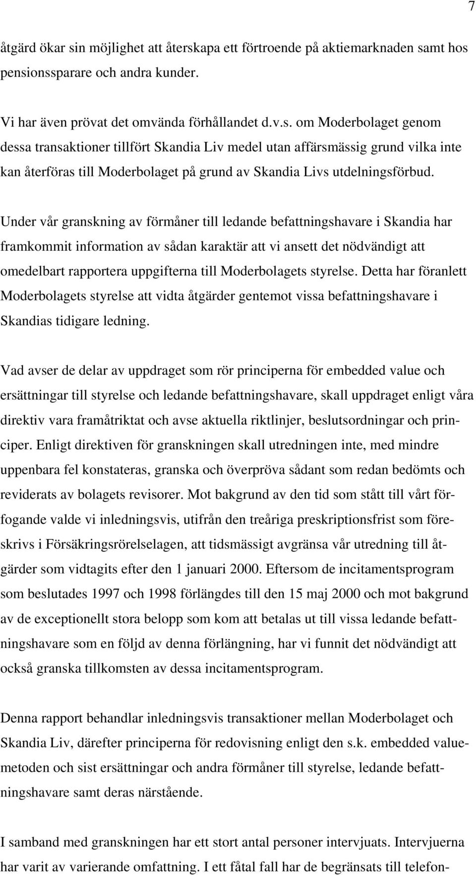 Moderbolagets styrelse. Detta har föranlett Moderbolagets styrelse att vidta åtgärder gentemot vissa befattningshavare i Skandias tidigare ledning.