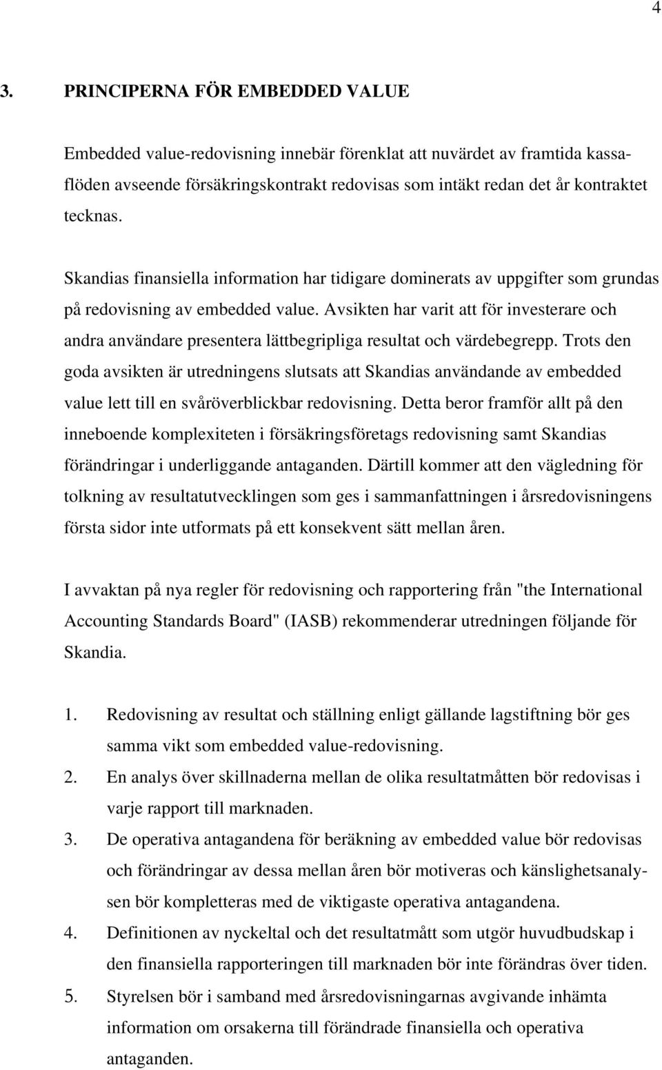 Avsikten har varit att för investerare och andra användare presentera lättbegripliga resultat och värdebegrepp.