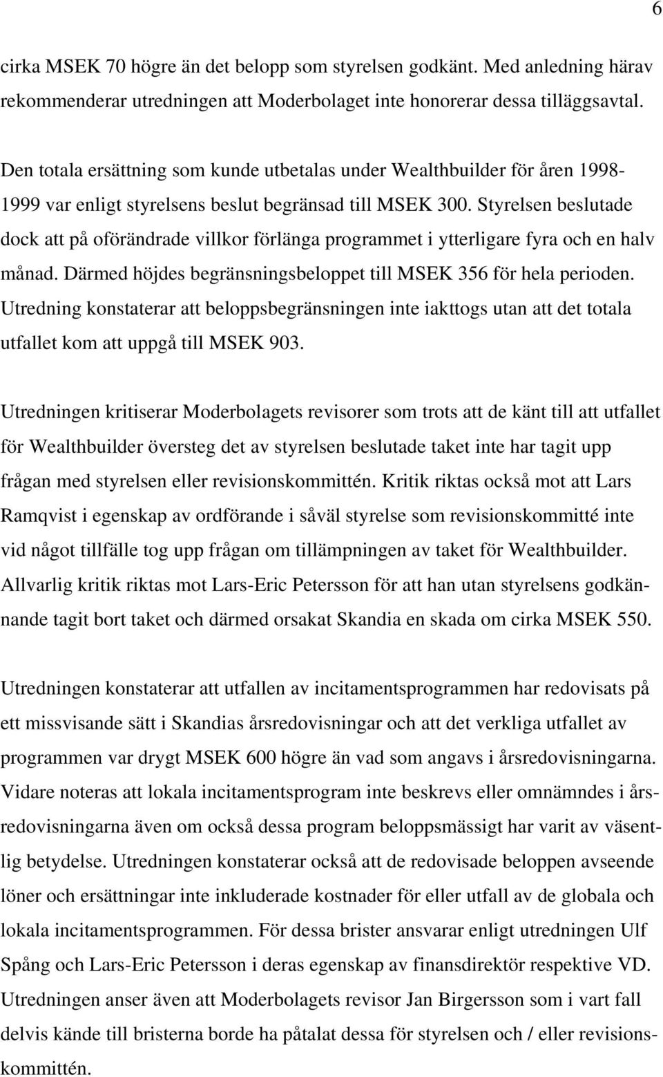 Styrelsen beslutade dock att på oförändrade villkor förlänga programmet i ytterligare fyra och en halv månad. Därmed höjdes begränsningsbeloppet till MSEK 356 för hela perioden.